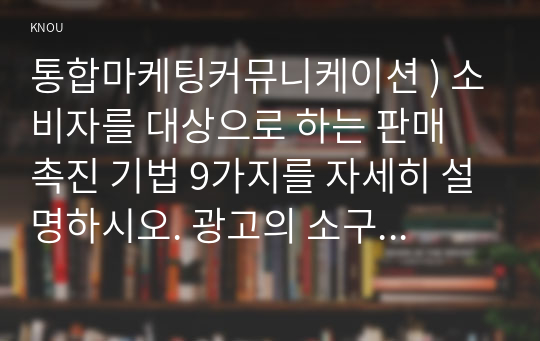 통합마케팅커뮤니케이션 ) 소비자를 대상으로 하는 판매 촉진 기법 9가지를 자세히 설명하시오. 광고의 소구 방식과 광고의 표현 방법들을 나열한 후 각각을 자세히 설명하시오.