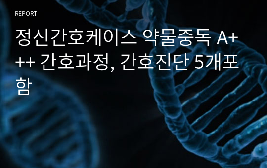 정신간호케이스 약물중독 A+++ 간호과정, 간호진단 5개포함