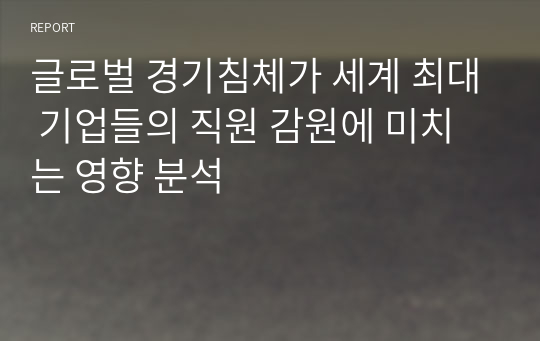 글로벌 경기침체가 세계 최대 기업들의 직원 감원에 미치는 영향 분석