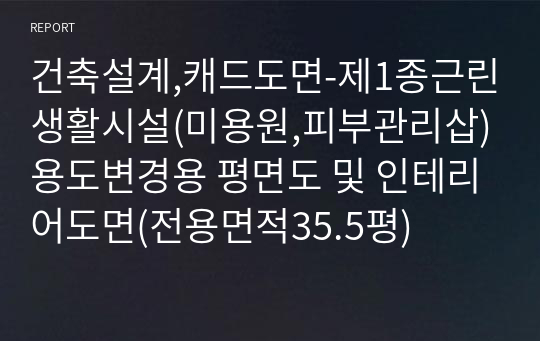 건축설계,캐드도면-제1종근린생활시설(미용원,피부관리삽)용도변경용 평면도 및 인테리어도면(전용면적35.5평)