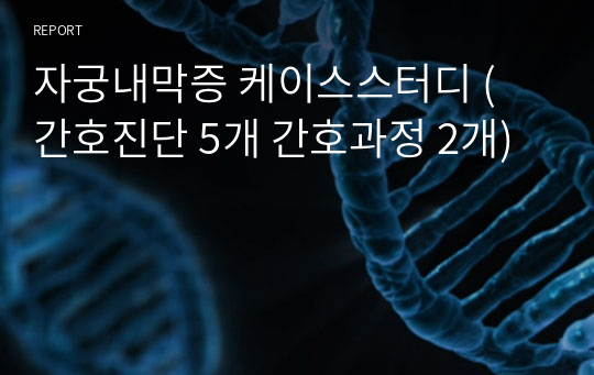 자궁내막증 케이스스터디 ( 간호진단 5개 간호과정 2개)