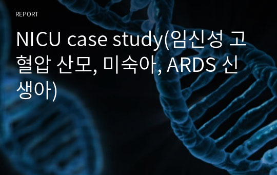 NICU case study(임신성 고혈압 산모, 미숙아, ARDS 신생아)