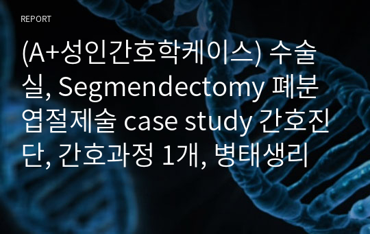 (A+성인간호학케이스) 수술실, Segmendectomy 폐분엽절제술 case study 간호진단, 간호과정 1개, 병태생리 포함