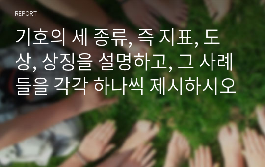 기호의 세 종류, 즉 지표, 도상, 상징을 설명하고, 그 사례들을 각각 하나씩 제시하시오