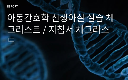 아동간호학 신생아실 실습 체크리스트 / 지침서 체크리스트