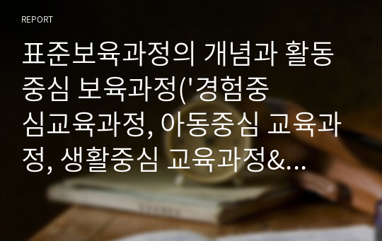 표준보육과정의 개념과 활동 중심 보육과정(&#039;경험중심교육과정, 아동중심 교육과정, 생활중심 교육과정&#039;과 같은 의미임)의 정의, 이론적 근거, 장단점을 기술하시오