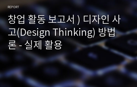 창업 활동 보고서 ) 디자인 사고(Design Thinking) 방법론 - 실제 활용