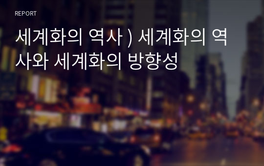 세계화의 역사 ) 세계화의 역사와 세계화의 방향성