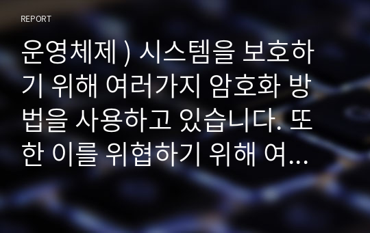 운영체제 ) 시스템을 보호하기 위해 여러가지 암호화 방법을 사용하고 있습니다. 또한 이를 위협하기 위해 여러가지 기법들도 나와 있습니다. 보안위협의 형태에 대해 조사하고 암호화 기법 알고리즘에 대해 조사하세요.