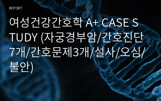 여성건강간호학 A+ CASE STUDY (자궁경부암/간호진단7개/간호문제3개/설사/오심/불안)