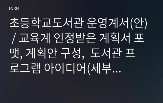 초등학교도서관 운영계획서(안) / 교육계 인정받은 계획서 포맷, 계획안 구성,  도서관 프로그램 아이디어(세부계획 별도), 단정된 컬러플 운영계획서, 계획서 작성에 큰 도움되셨으면 좋겠습니다.