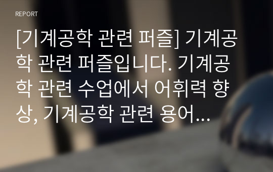 [기계공학 관련 퍼즐] 기계공학 관련 퍼즐입니다. 기계공학 관련 수업에서 어휘력 향상, 기계공학 관련 용어 알아맞히기 퀴즈대회 등에 두루 사용하면 효과가 매우 좋습니다. 또한 가격 대비 가성비가 좋습니다. 참고로 이 퍼즐에 사용된 단어들은 100퍼센트 교과서 및 모의고사를 참고했습니다.