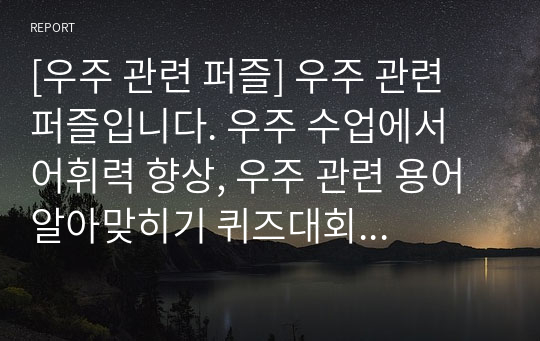 [우주 관련 퍼즐] 우주 관련 퍼즐입니다. 우주 수업에서 어휘력 향상, 우주 관련 용어 알아맞히기 퀴즈대회 등에 두루 사용하면 효과가 매우 좋습니다. 또한 가격 대비 가성비가 좋습니다. 참고로 이 퍼즐에 사용된 단어들은 100퍼센트 관련서 및 모의고사를 참고했습니다.