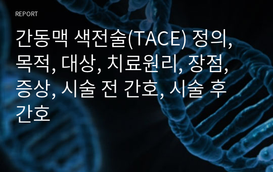 간동맥 색전술(TACE) 정의, 목적, 대상, 치료원리, 장점, 증상, 시술 전 간호, 시술 후 간호