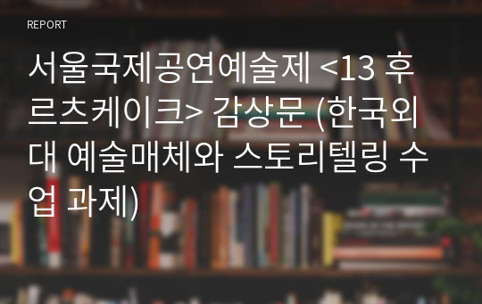 서울국제공연예술제 &lt;13 후르츠케이크&gt; 감상문 (한국외대 예술매체와 스토리텔링 수업 과제)