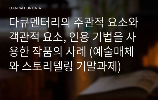 다큐멘터리의 주관적 요소와 객관적 요소, 인용 기법을 사용한 작품의 사례 (예술매체와 스토리텔링 기말과제)