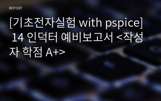 [기초전자실험 with pspice] 14 인덕터 예비보고서 &lt;작성자 학점 A+&gt;