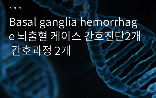 Basal ganglia hemorrhage 뇌출혈 케이스 간호진단2개 간호과정 2개