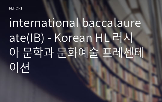 international baccalaureate(IB) - Korean HL 러시아 문학과 문화예술 프레센테이션