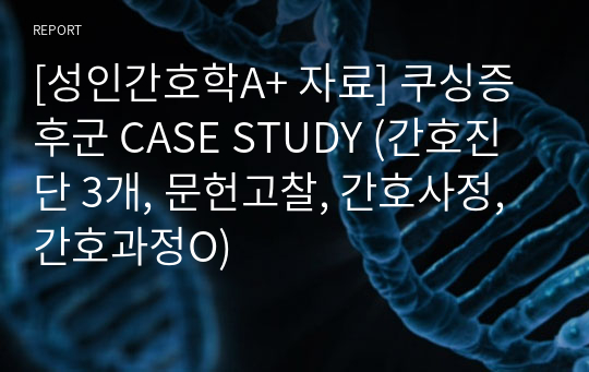 [성인간호학A+ 자료] 쿠싱증후군 CASE STUDY (간호진단 3개, 문헌고찰, 간호사정, 간호과정O)