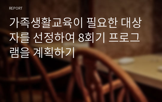 가족생활교육이 필요한 대상자를 선정하여 8회기 프로그램을 계획하기