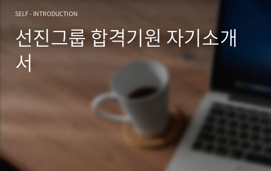 선진그룹 합격기원 자기소개서