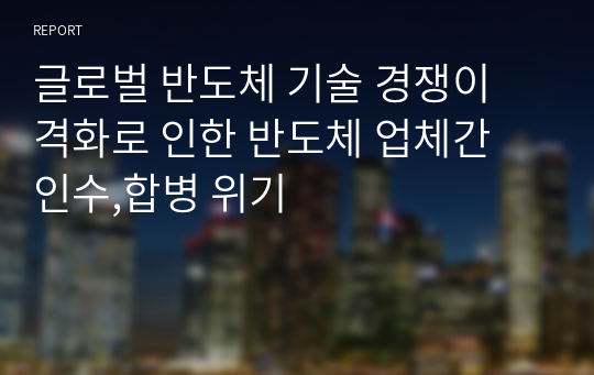 글로벌 반도체 기술 경쟁이 격화로 인한 반도체 업체간 인수,합병 위기