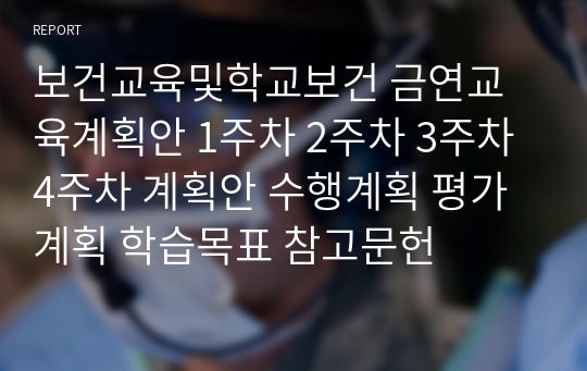 보건교육및학교보건 금연교육계획안 1주차 2주차 3주차 4주차 계획안 수행계획 평가계획 학습목표 참고문헌