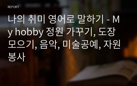 나의 취미 영어로 말하기 - My hobby 정원 가꾸기, 도장 모으기, 음악, 미술공예, 자원봉사