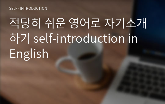 적당히 쉬운 영어로 자기소개하기 self-introduction in English