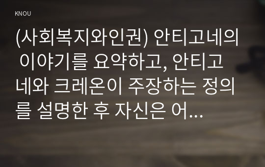 (사회복지와인권) 안티고네의 이야기를 요약하고, 안티고네와 크레온이 주장하는 정의를 설명한 후 자신은 어떠한 정의