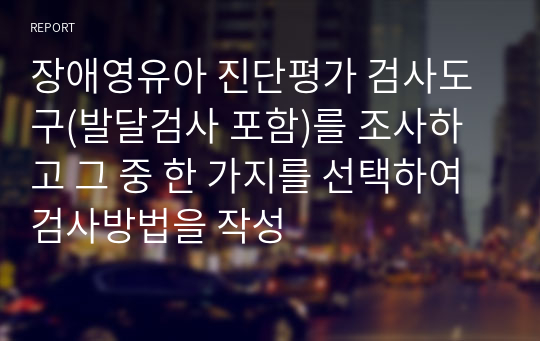 장애영유아 진단평가 검사도구(발달검사 포함)를 조사하고 그 중 한 가지를 선택하여 검사방법을 작성