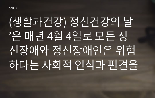 (생활과건강) 정신건강의 날’은 매년 4월 4일로 모든 정신장애와 정신장애인은 위험하다는 사회적 인식과 편견을