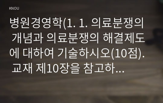 병원경영학(1. 1. 의료분쟁의 개념과 의료분쟁의 해결제도에 대하여 기술하시오(10점). 교재 제10장을 참고하시오. 2. 환자안전에 대하여 정의하고 환자 안전사고의 종류를 기술하시오(10점). 교재 제12장을 참고하시오. 3. 의료서비스마케팅의 특성을 설명하시오(10점), 교재 제14장을 참고하시오. 4. 병원마케팅 목표를 달성하기 위한 마케팅믹스전략을