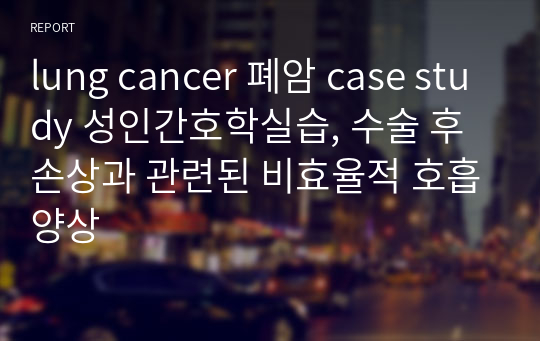 lung cancer 폐암 case study 성인간호학실습, 수술 후 손상과 관련된 비효율적 호흡양상