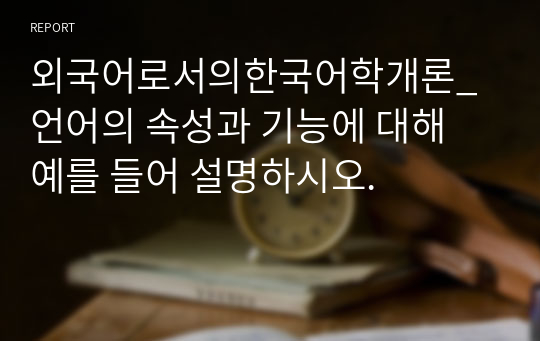 외국어로서의한국어학개론_언어의 속성과 기능에 대해 예를 들어 설명하시오.