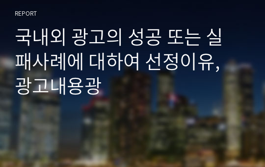 국내외 광고의 성공 또는 실패사례에 대하여 선정이유, 광고내용광