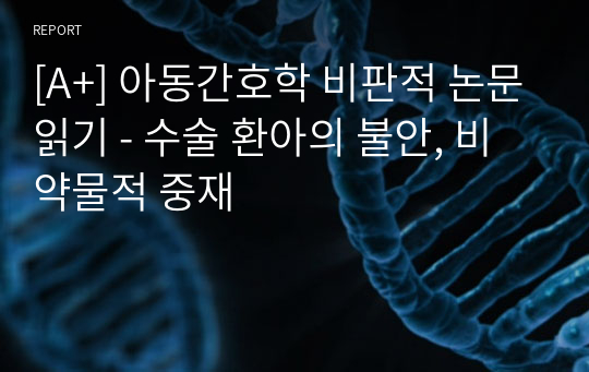 [A+] 아동간호학 비판적 논문읽기 - 수술 환아의 불안, 비약물적 중재