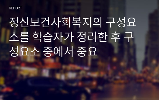 정신보건사회복지의 구성요소를 학습자가 정리한 후 구성요소 중에서 중요