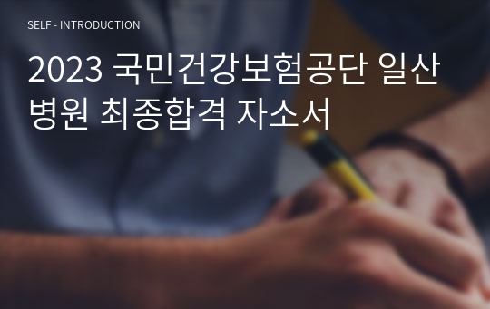 2023 국민건강보험공단 일산병원 최종합격 자소서(인증 o)