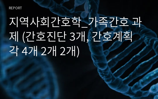 지역사회간호학_가족간호 과제 (간호진단 3개, 간호계획 각 4개 2개 2개)