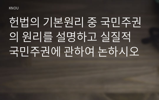 헌법의 기본원리 중 국민주권의 원리를 설명하고 실질적 국민주권에 관하여 논하시오