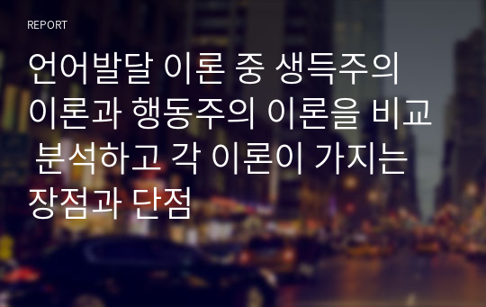 언어발달 이론 중 생득주의 이론과 행동주의 이론을 비교 분석하고 각 이론이 가지는 장점과 단점