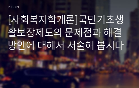 [사회복지학개론]국민기초생활보장제도의 문제점과 해결방안에 대해서 서술해 봅시다