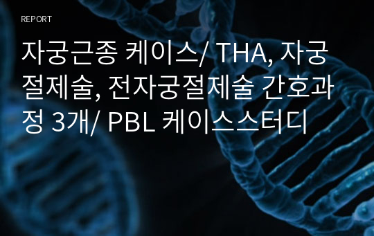 자궁근종 케이스/ THA, 자궁절제술, 전자궁절제술 간호과정 3개/ PBL 케이스스터디