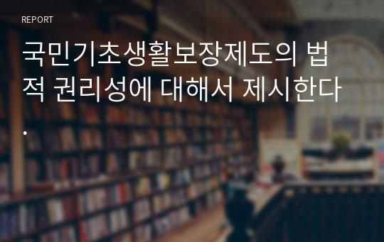 국민기초생활보장제도의 법적 권리성에 대해서 제시한다.