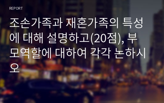 조손가족과 재혼가족의 특성에 대해 설명하고(20점), 부모역할에 대하여 각각 논하시오