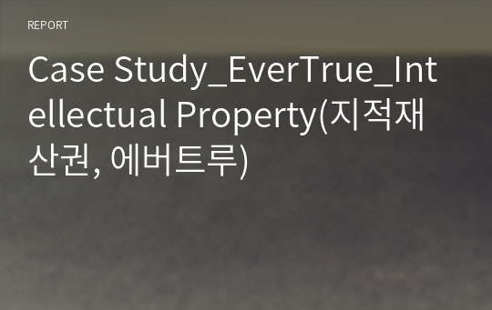 Case Study_EverTrue_Intellectual Property(지적재산권, 에버트루)