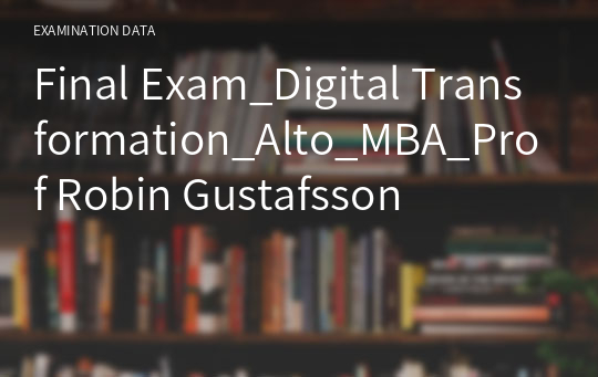 Final Exam_Digital Transformation_Alto_MBA_Prof Robin Gustafsson