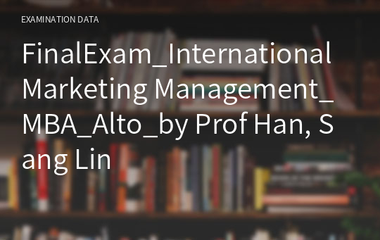 FinalExam_International Marketing Management_MBA_Alto_by Prof Han, Sang Lin